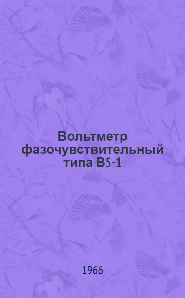 Вольтметр фазочувствительный типа В5-1 : Техн. описание и инструкция по эксплуатации с паспортом