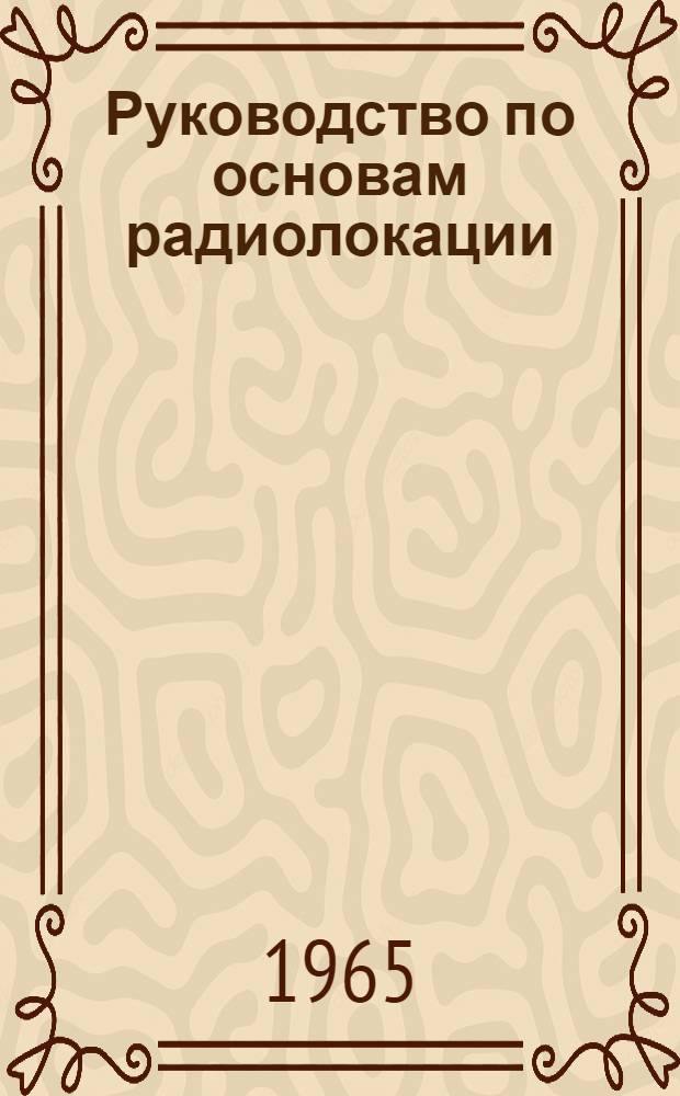 Руководство по основам радиолокации : [В 3 ч.] Ч. 1-. Ч. 1