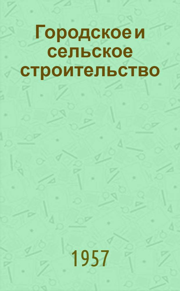 Городское и сельское строительство : Ежемес. производ.-техн. журн. М-ва гор. и сел. строительства СССР : № 1-