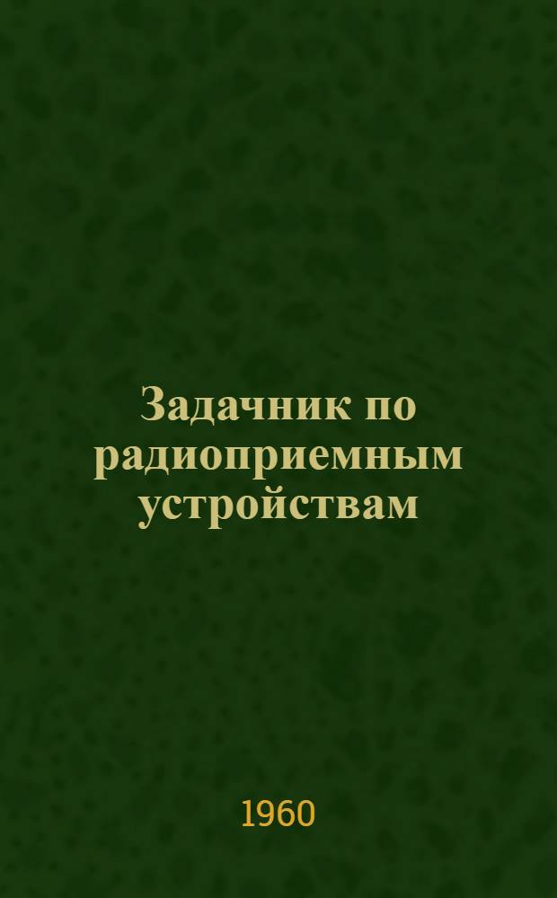 Задачник по радиоприемным устройствам : Ч. 1-. Ч. 1