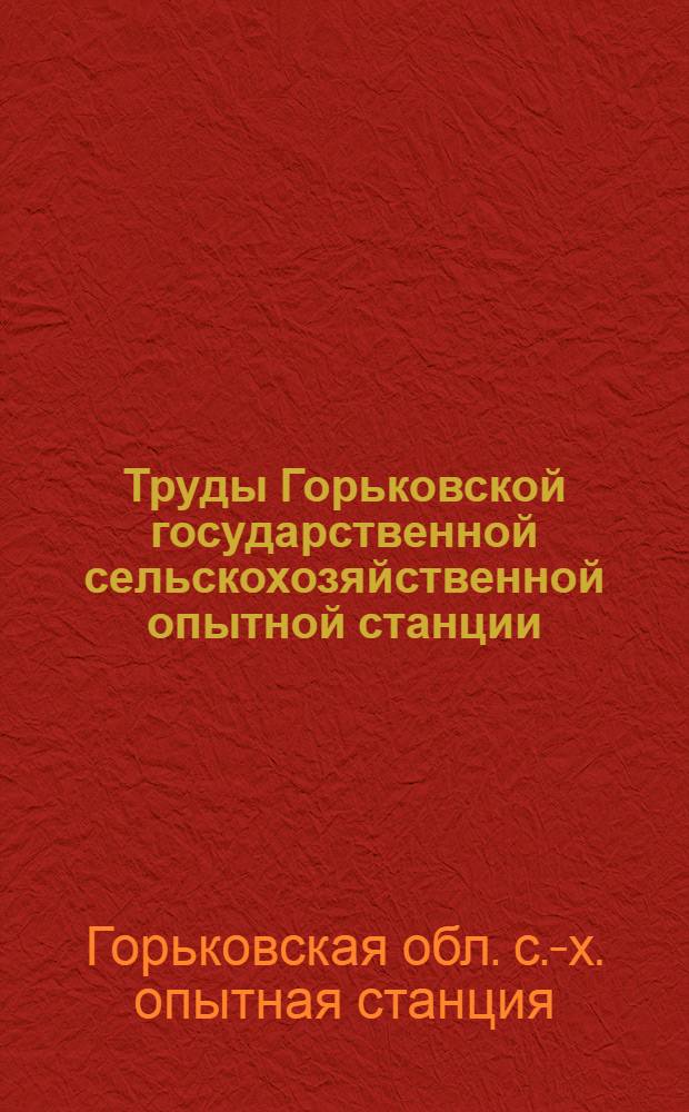Труды Горьковской государственной сельскохозяйственной опытной станции
