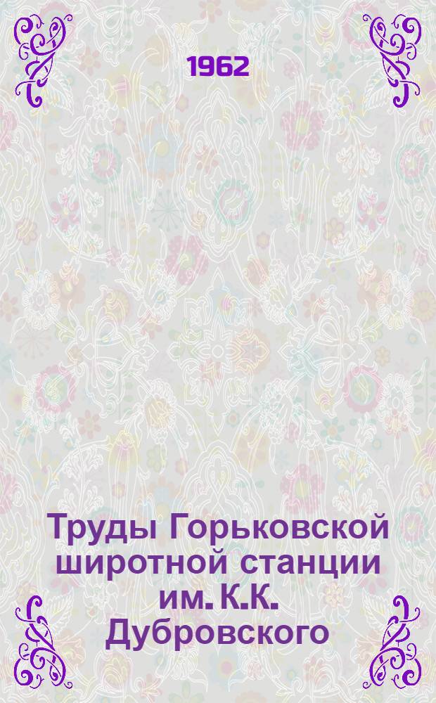 Труды Горьковской широтной станции им. К.К. Дубровского : Т. 1-