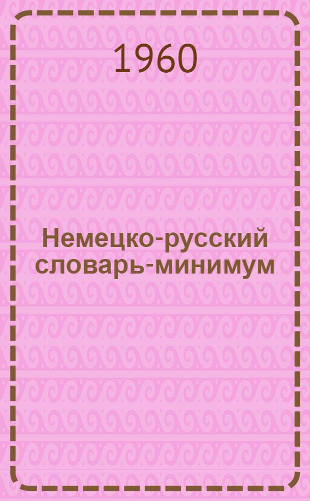 Немецко-русский словарь-минимум : Ч. 1-. Ч. 1, 2 : Для студентов I и II курсов по всем специальностям