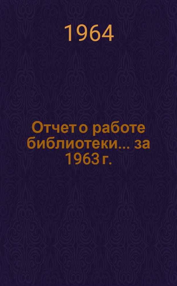 Отчет о работе библиотеки... ... за 1963 г.