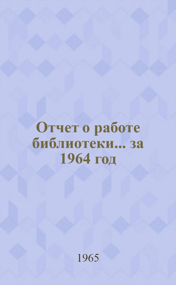 Отчет о работе библиотеки... ... за 1964 год