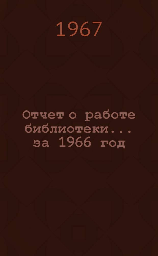 Отчет о работе библиотеки... ... за 1966 год