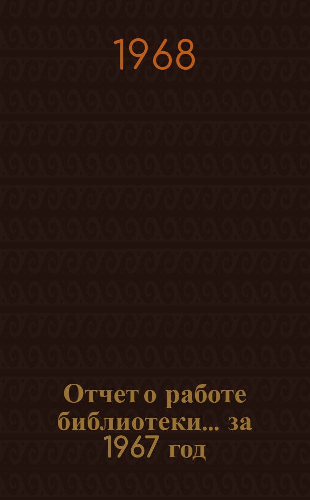 Отчет о работе библиотеки... ... за 1967 год