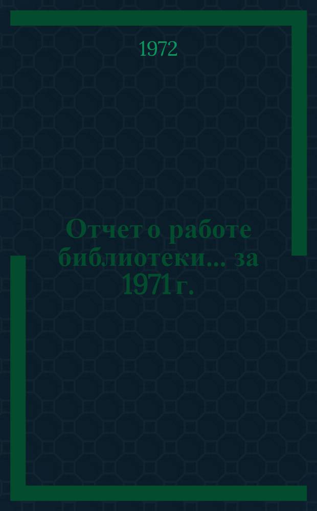 Отчет о работе библиотеки... ... за 1971 г.