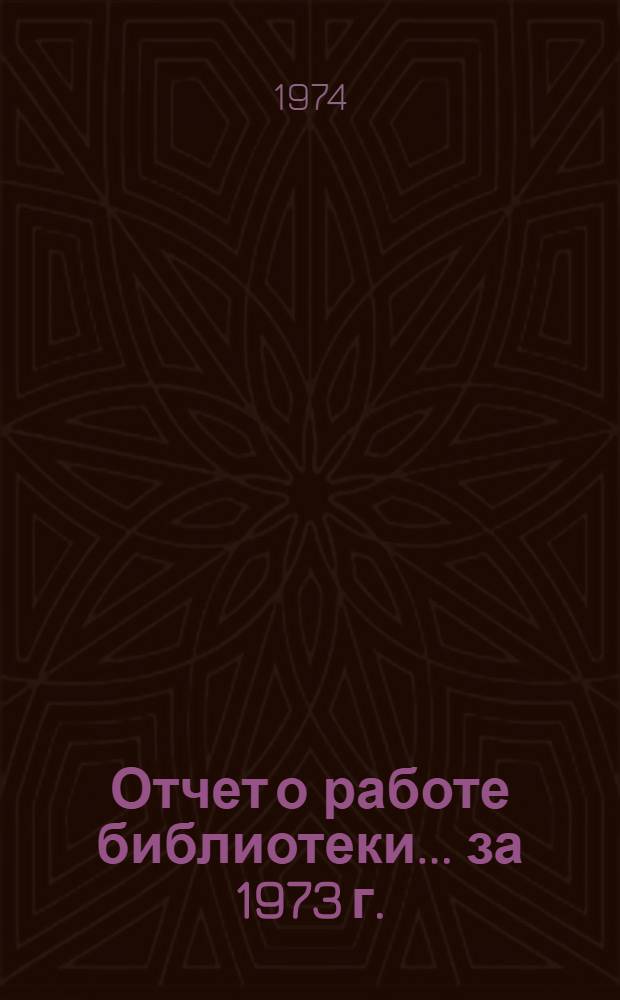 Отчет о работе библиотеки... ... за 1973 г.