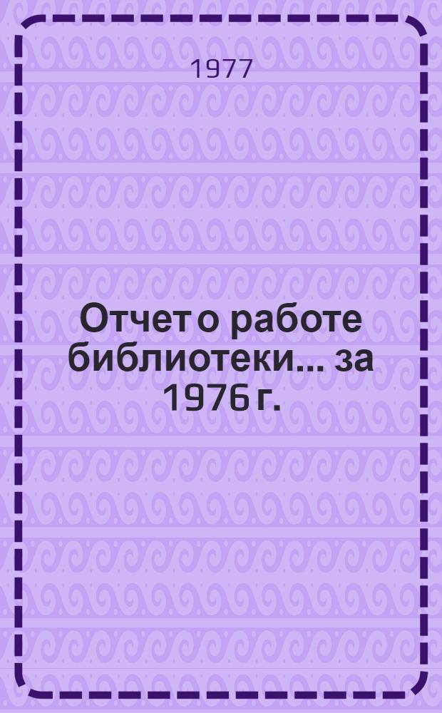 Отчет о работе библиотеки... ... за 1976 г.