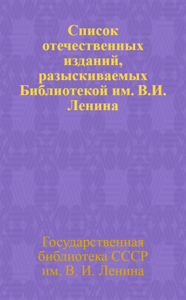 Список отечественных изданий, разыскиваемых Библиотекой им. В.И. Ленина : Книги : Вып. 1-