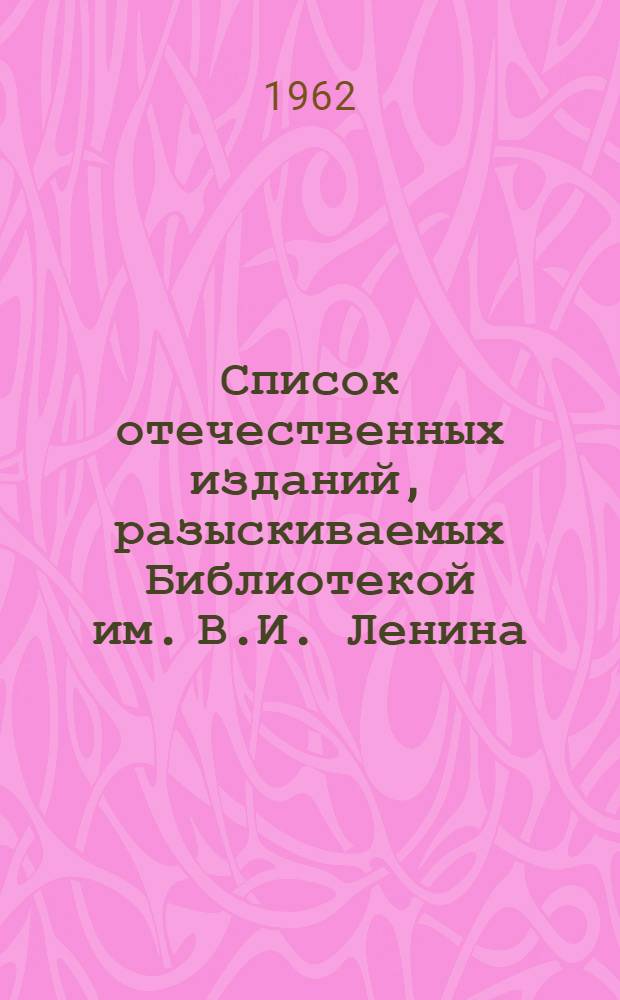 Список отечественных изданий, разыскиваемых Библиотекой им. В.И. Ленина : Книги Вып. 1-. Вып. 1 : А - Д