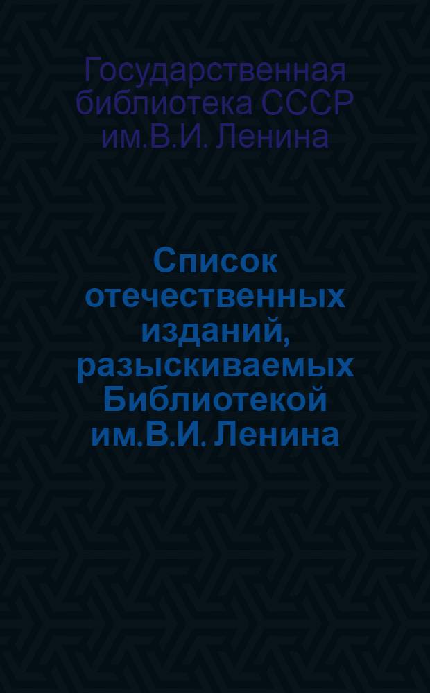 Список отечественных изданий, разыскиваемых Библиотекой им. В.И. Ленина : Периодические издания : Вып. 1-