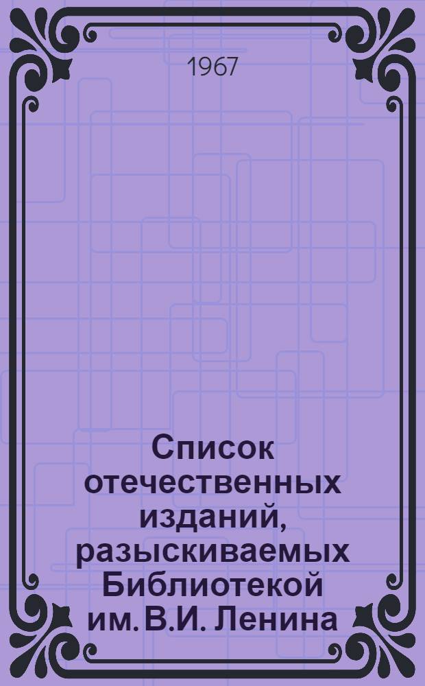 Список отечественных изданий, разыскиваемых Библиотекой им. В.И. Ленина : Периодические издания Вып. 1-. Вып. 4 : 1900-1917 гг. Г - И