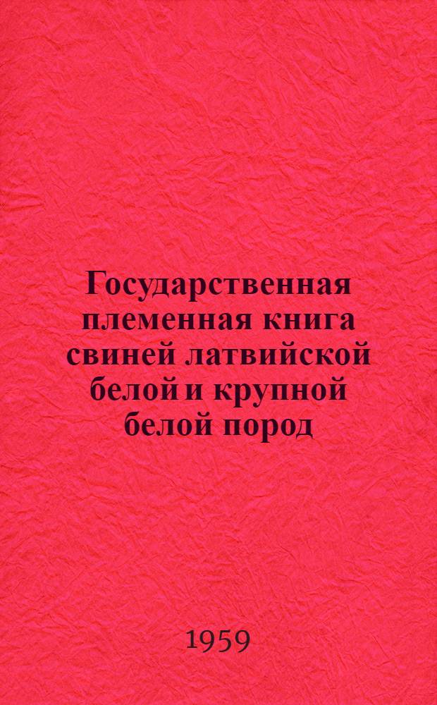 Государственная племенная книга свиней латвийской белой и крупной белой пород : Т. 1-