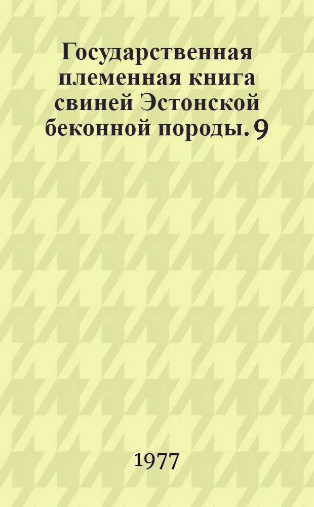 Государственная племенная книга свиней Эстонской беконной породы. 9 : Хряки ЭСВ 4855-5765 ; Свиноматки ЭСВ 21746-26746