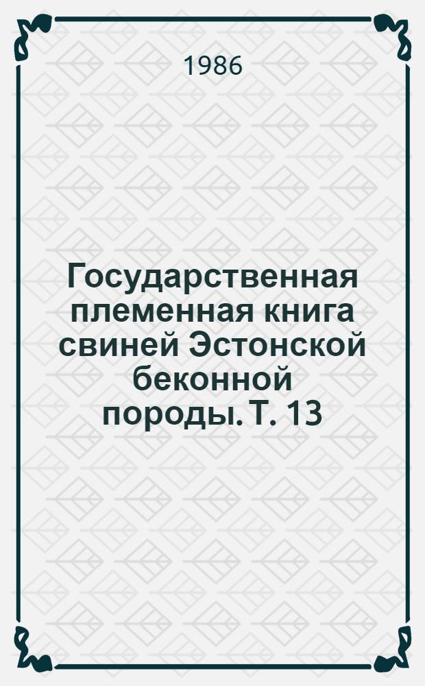 Государственная племенная книга свиней Эстонской беконной породы. Т. 13 : Хряки ЭСВ42620-51052 ; Свиноматки ЭСВ42620-51052