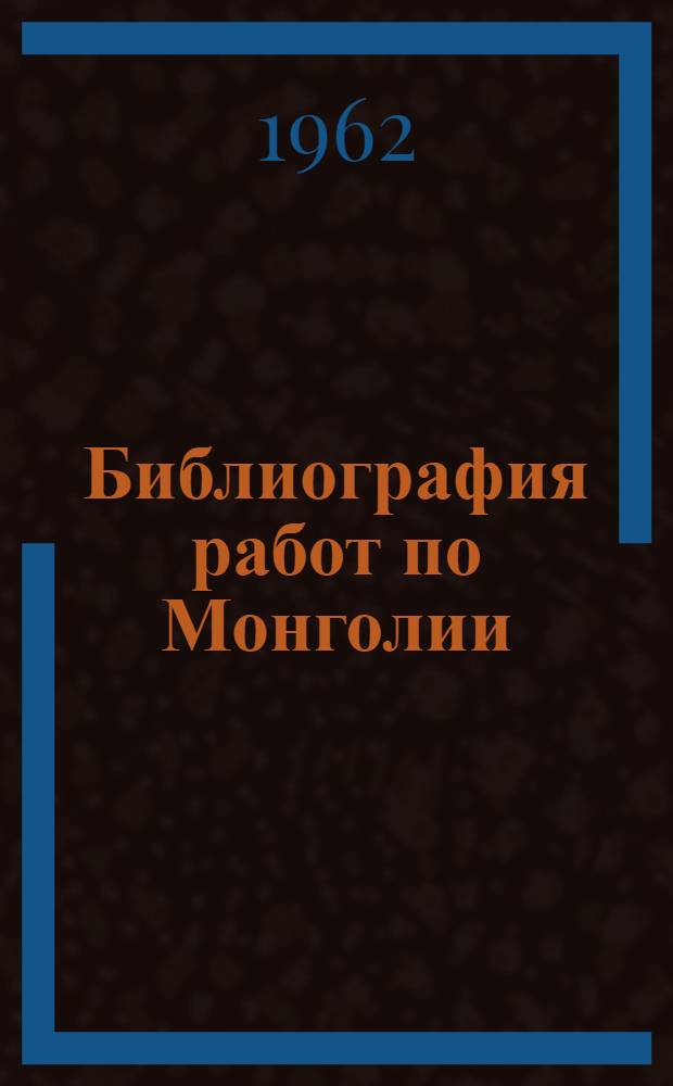 Библиография работ по Монголии : Указатель книг и статей на рус. и других европ. языках, поступивших в Гос. Публичную б-ку по 1957 год включительно. 3