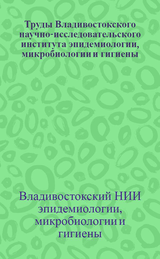 Труды Владивостокского научно-исследовательского института эпидемиологии, микробиологии и гигиены : Сб. № 1-