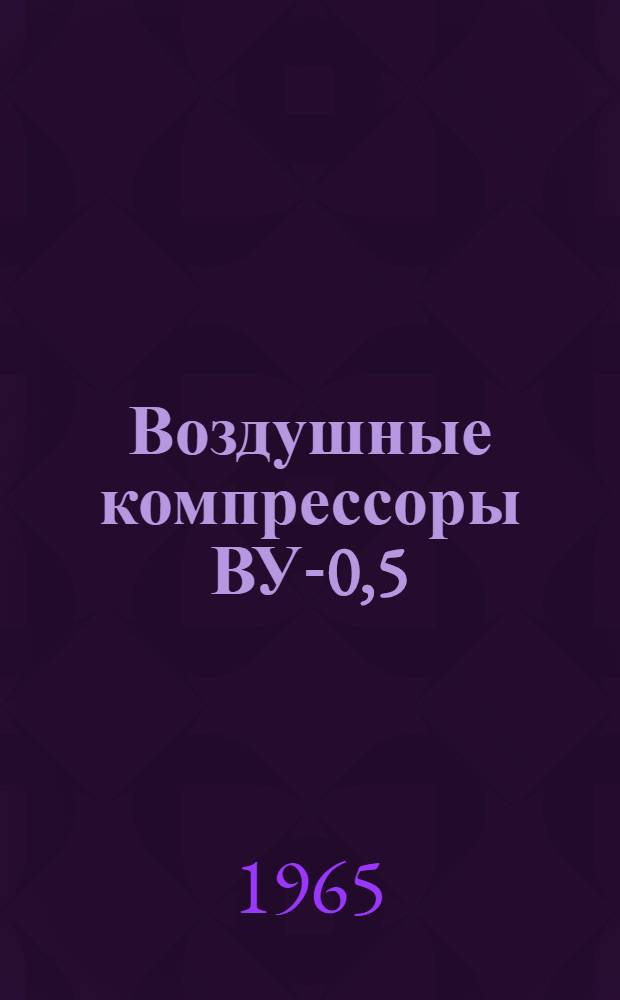 Воздушные компрессоры ВУ-0,5/7 и ВУ-0,5/7А : Паспорт и руководство по эксплуатации