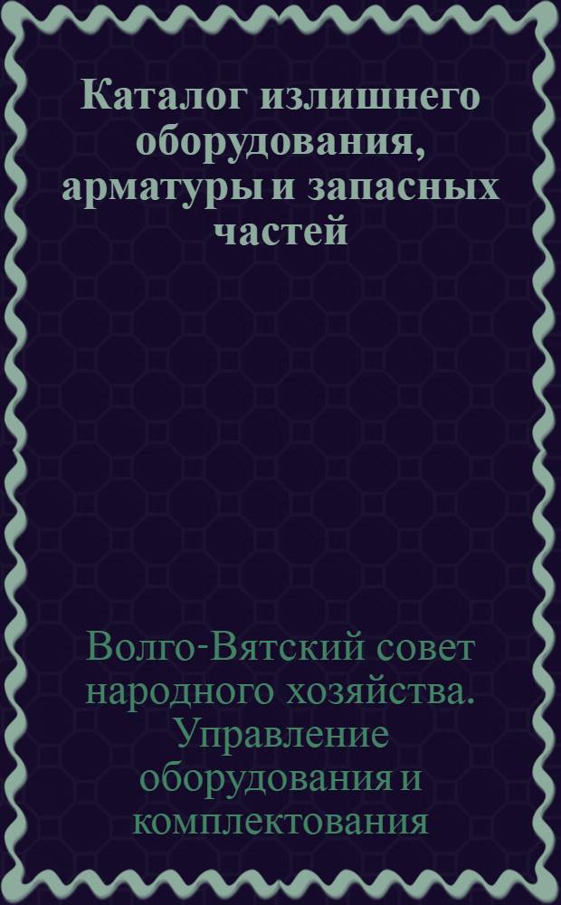 Каталог излишнего оборудования, арматуры и запасных частей : По данным на 1 окт. 1964 г