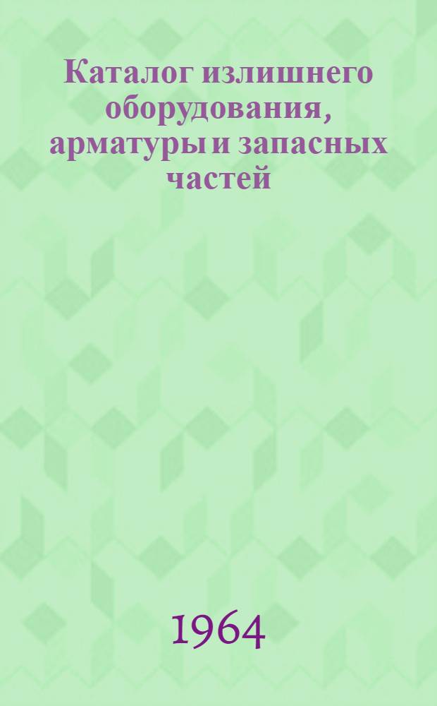 Каталог излишнего оборудования, арматуры и запасных частей : По данным на 1 окт. 1964 г. № 4