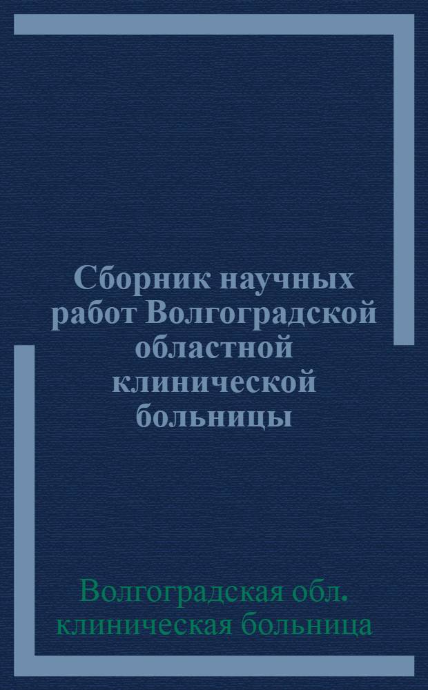 Сборник научных работ Волгоградской областной клинической больницы : Т. 1-