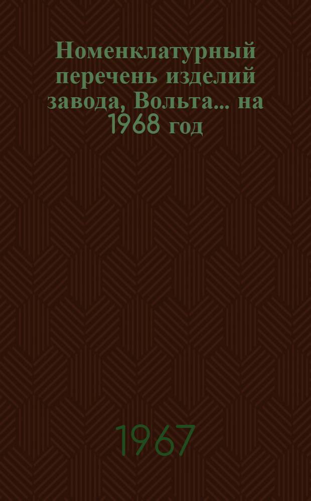 Номенклатурный перечень изделий завода, Вольта... ... на 1968 год