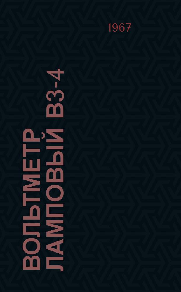 Вольтметр ламповый В3-4 : Паспорт, краткое техн. описание и инструкция по эксплуатации