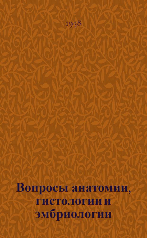 Вопросы анатомии, гистологии и эмбриологии : Материалы к VI Всесоюз. съезду анатомов, гистологов и эмбриологов : 1-4