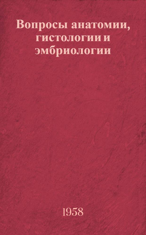 Вопросы анатомии, гистологии и эмбриологии : Материалы к VI Всесоюз. съезду анатомов, гистологов и эмбриологов [1-4]. [1]