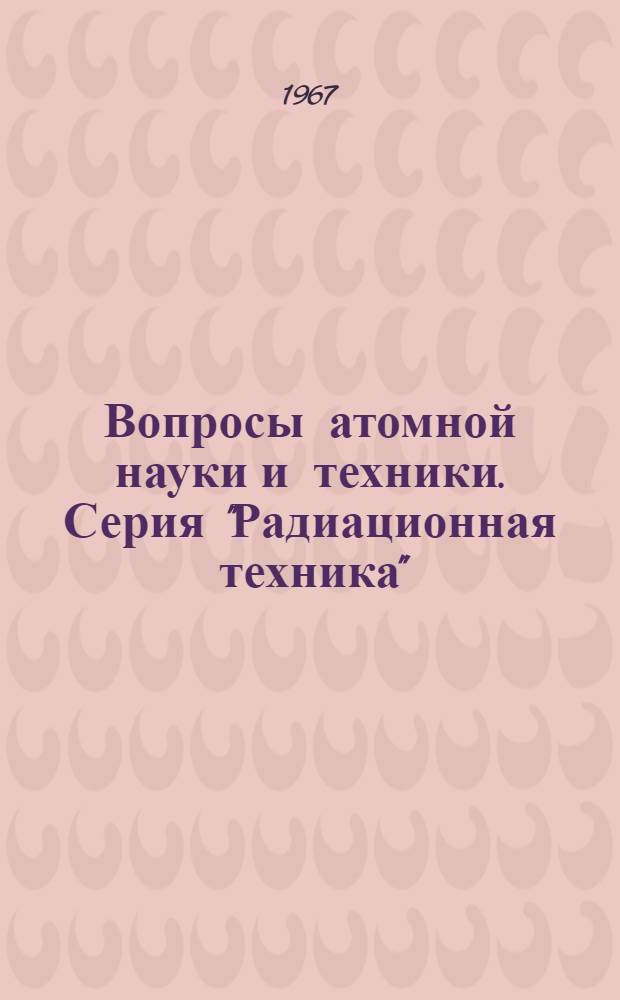 Вопросы атомной науки и техники. Серия "Радиационная техника" : Науч.-техн. сб