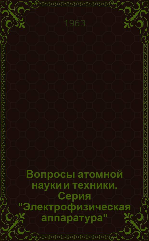 Вопросы атомной науки и техники. Серия "Электрофизическая аппаратура" : Науч.-техн. сб