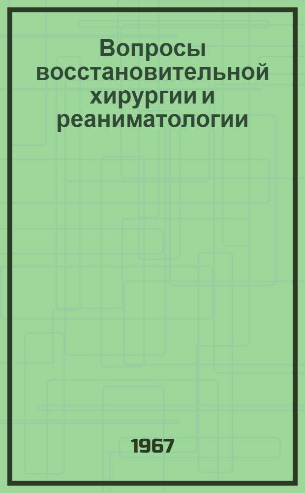 Вопросы восстановительной хирургии и реаниматологии : Материалы к Науч. сессии НИИК и ЭХ МЗ СССР и кафедры грудной хирургии и анестезиологии Новокузнецкого ГИДУВа