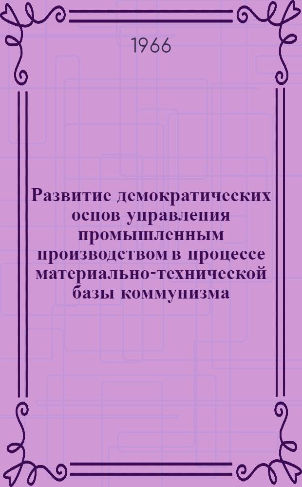 Развитие демократических основ управления промышленным производством в процессе материально-технической базы коммунизма : (По материалам предприятий промышленности УССР) : Автореферат дис. на соискание учен. степени канд. экон. наук
