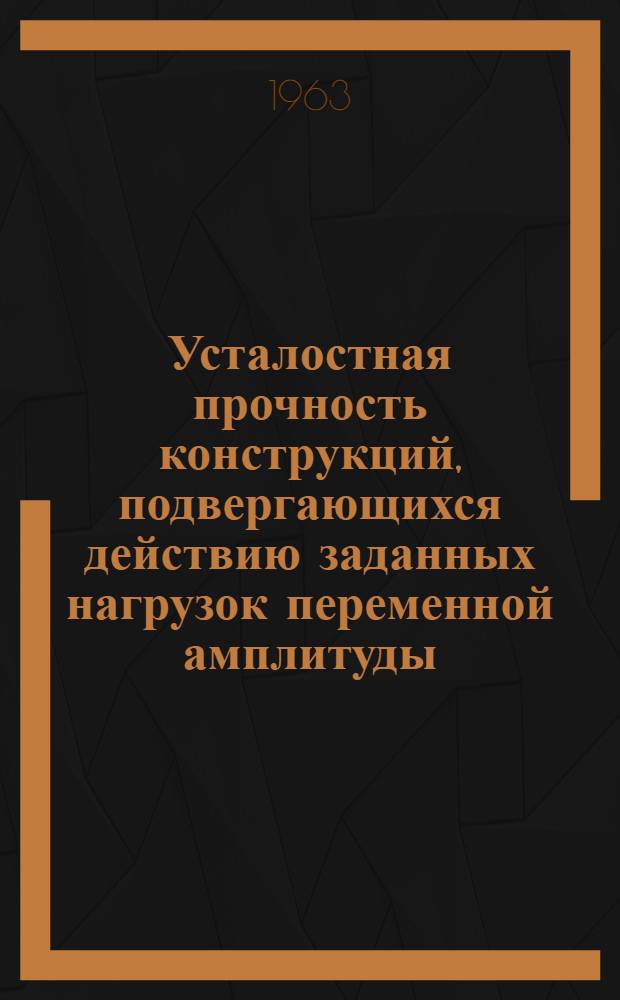 Усталостная прочность конструкций, подвергающихся действию заданных нагрузок переменной амплитуды : Автореферат дис., представл. на соискание учен. степени кандидата техн. наук