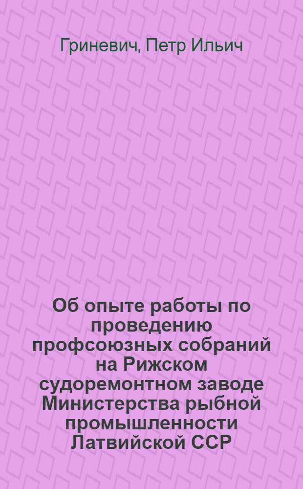 Об опыте работы по проведению профсоюзных собраний на Рижском судоремонтном заводе Министерства рыбной промышленности Латвийской ССР