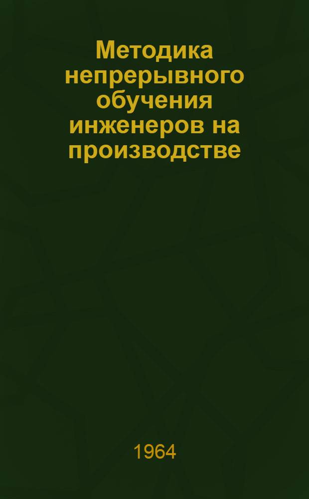 Методика непрерывного обучения инженеров на производстве : С прил. Типовой программы обучения