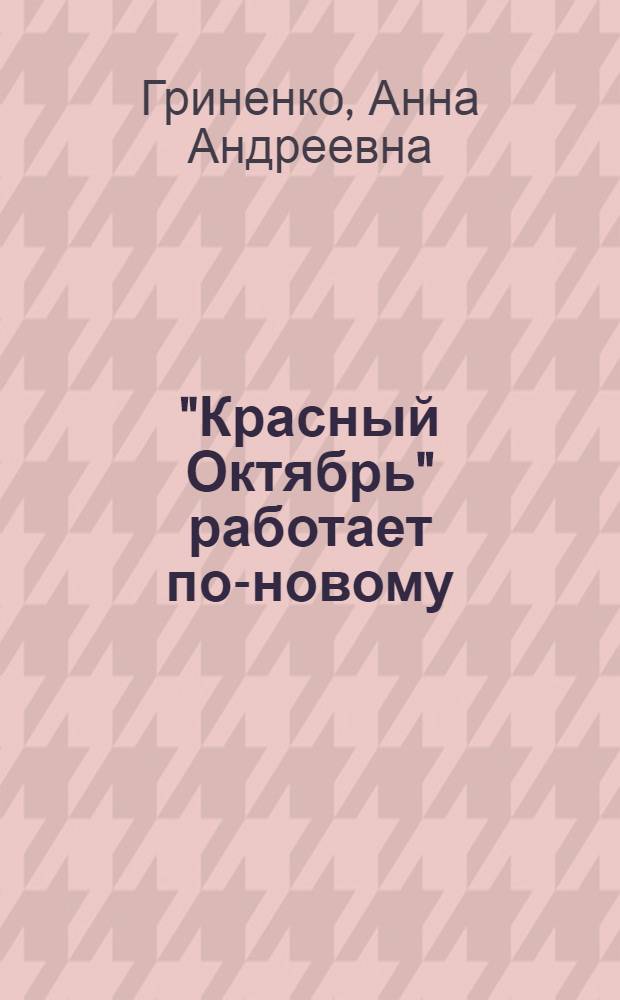 "Красный Октябрь" работает по-новому : Лекция, прочит. 10 мая 1966 г. на курсах повышения квалификации директоров и гл. инж. пром. предприятий г. Москвы