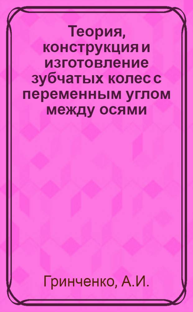 Теория, конструкция и изготовление зубчатых колес с переменным углом между осями : Автореферат дис. на соискание учен. степени кандидата техн. наук