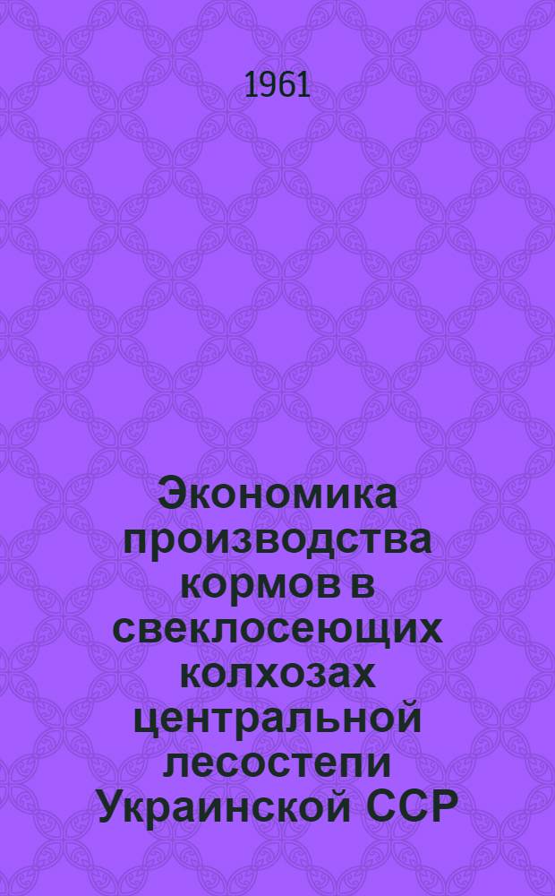 Экономика производства кормов в свеклосеющих колхозах центральной лесостепи Украинской ССР : Автореферат дис. на соискание учен. степени кандидата экон. наук