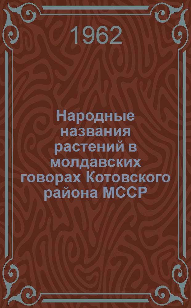 Народные названия растений в молдавских говорах Котовского района МССР : (Атлас нар. названий растений в молд. говорах Котовского р-на МССР. Опыт структурально-стат. анализа диалектальной лексики) : Автореферат дис. на соискание учен. степени кандидата филол. наук