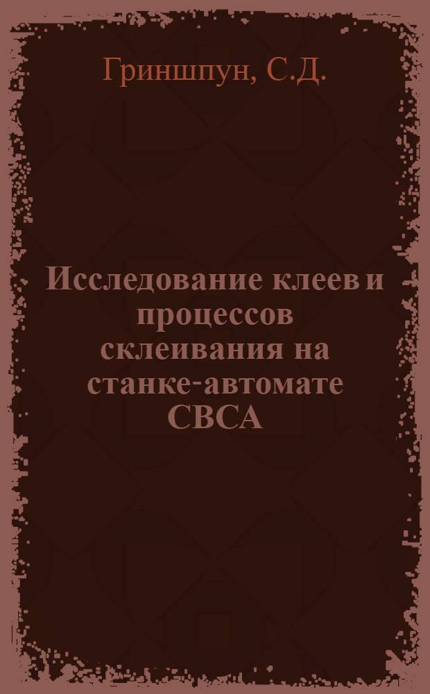 Исследование клеев и процессов склеивания на станке-автомате СВСА : Автореферат дис. на соискание учен. степени кандидата техн. наук
