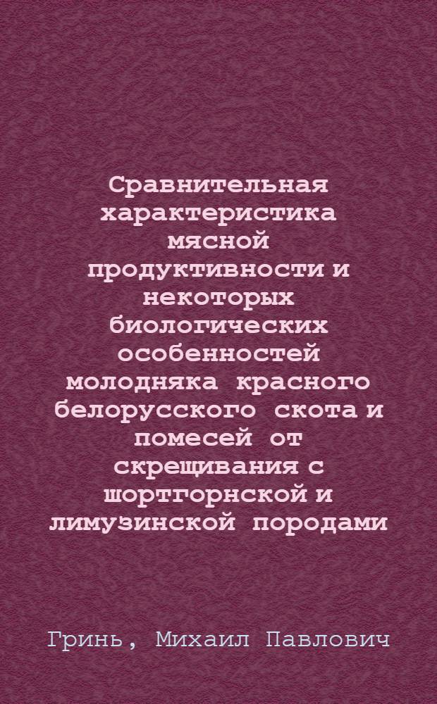 Сравнительная характеристика мясной продуктивности и некоторых биологических особенностей молодняка красного белорусского скота и помесей от скрещивания с шортгорнской и лимузинской породами : Автореферат дис. на соискание учен. степени кандидата с.-х. наук