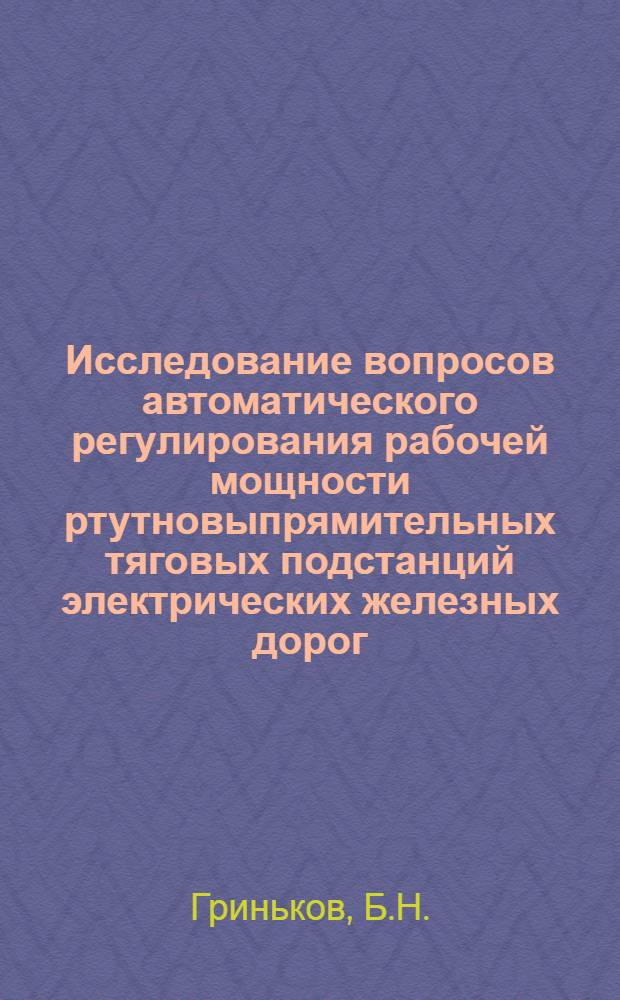 Исследование вопросов автоматического регулирования рабочей мощности ртутновыпрямительных тяговых подстанций электрических железных дорог : Автореферат дис. на соискание учен. степени кандидата техн. наук