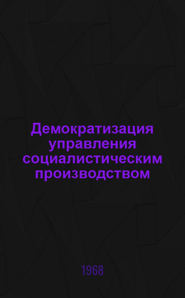 Демократизация управления социалистическим производством : Автореферат дис. на соискание учен. степени канд. экон. наук : (594)