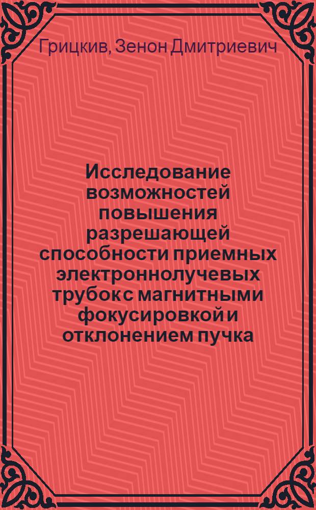 Исследование возможностей повышения разрешающей способности приемных электроннолучевых трубок с магнитными фокусировкой и отклонением пучка : Автореферат дис. на соискание учен. степени канд. техн. наук