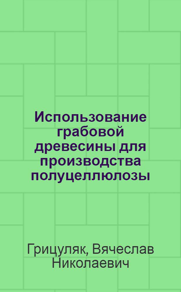 Использование грабовой древесины для производства полуцеллюлозы : Автореф. дис. на соискание учен. степени канд. техн. наук