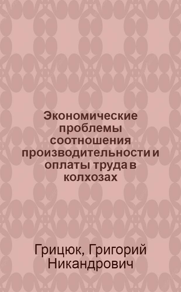 Экономические проблемы соотношения производительности и оплаты труда в колхозах : (На материалах Молд. ССР) : Автореферат дис. на соискание учен. степени канд. экон. наук : (594)