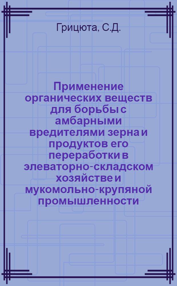Применение органических веществ для борьбы с амбарными вредителями зерна и продуктов его переработки в элеваторно-складском хозяйстве и мукомольно-крупяной промышленности